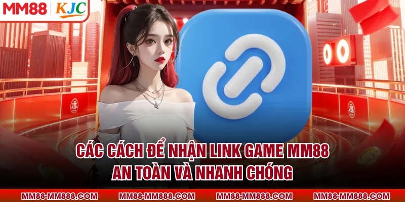 Các cách để nhận link game MM88 an toàn và nhanh chóng