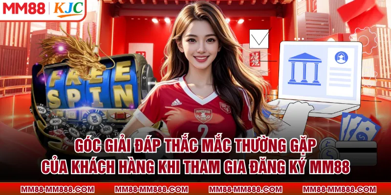 Góc giải đáp thắc mắc thường gặp của khách hàng khi tham gia đăng ký MM88