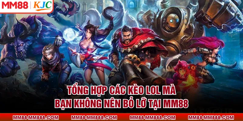 Tổng hợp các kèo LOL mà bạn không nên bỏ lỡ tại MM88