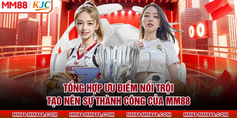 Tổng hợp ưu điểm nổi trội tạo nên sự thành công của MM88